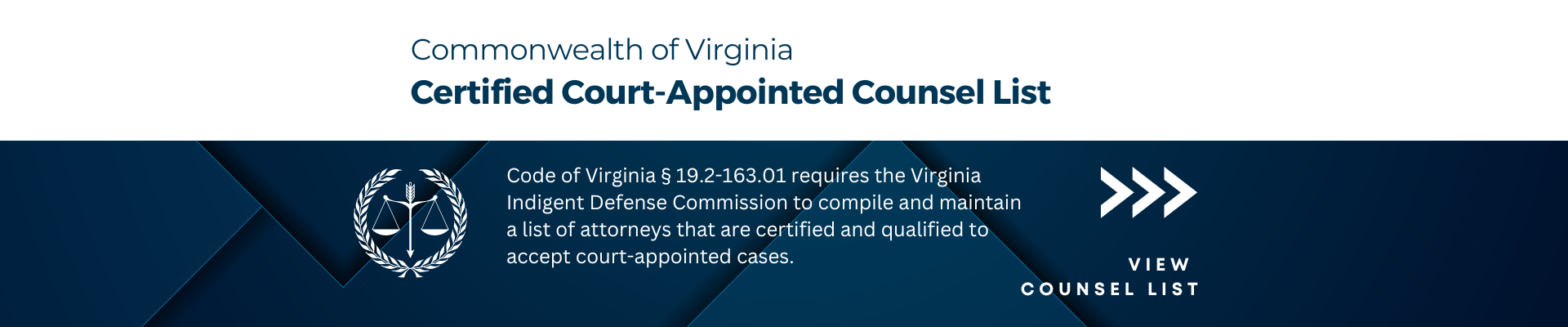 Certified Court Appointed List. Code of Virginia § 19.2-163.01 requires the Virginia Indigent Defense Commission to compile and maintain a list of attorneys that are certified and qualified to accept court-appointed cases.